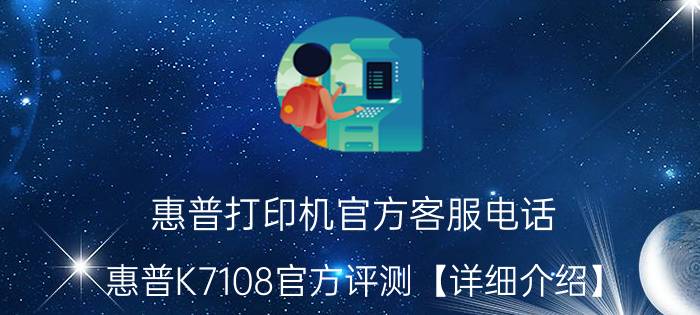 惠普打印机官方客服电话 惠普K7108官方评测【详细介绍】